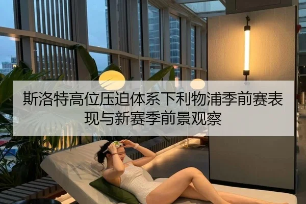 斯洛特高位压迫体系下利物浦季前赛表现与新赛季前景观察（pg）