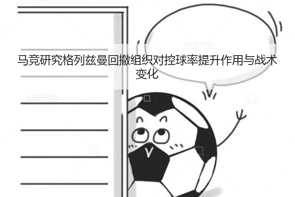 马竞研究格列兹曼回撤组织对控球率提升作用与战术变化 | pg