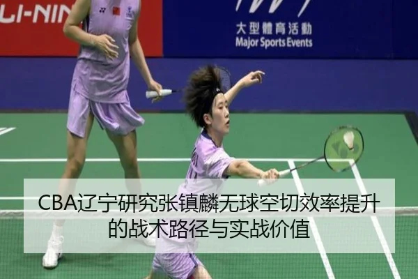 CBA辽宁研究张镇麟无球空切效率提升的战术路径与实战价值 | pg