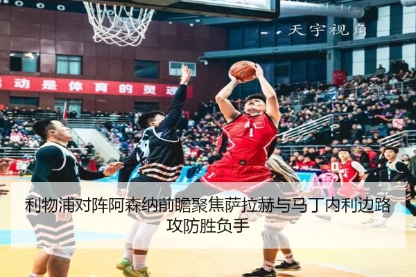 利物浦对阵阿森纳前瞻聚焦萨拉赫与马丁内利边路攻防胜负手 | pg
