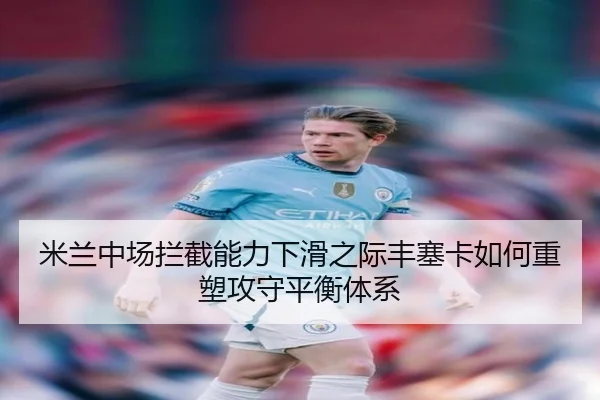 米兰中场拦截能力下滑之际丰塞卡如何重塑攻守平衡体系（pg）